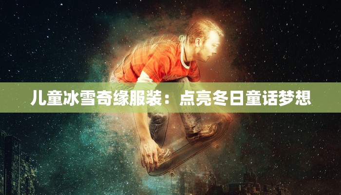 儿童冰雪奇缘服装：点亮冬日童话梦想