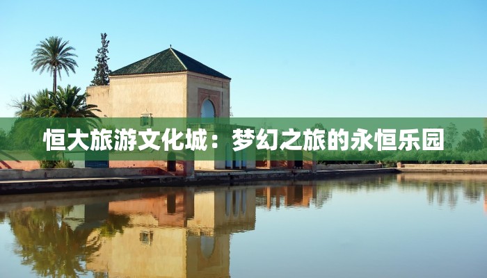 恒大旅游文化城：梦幻之旅的永恒乐园