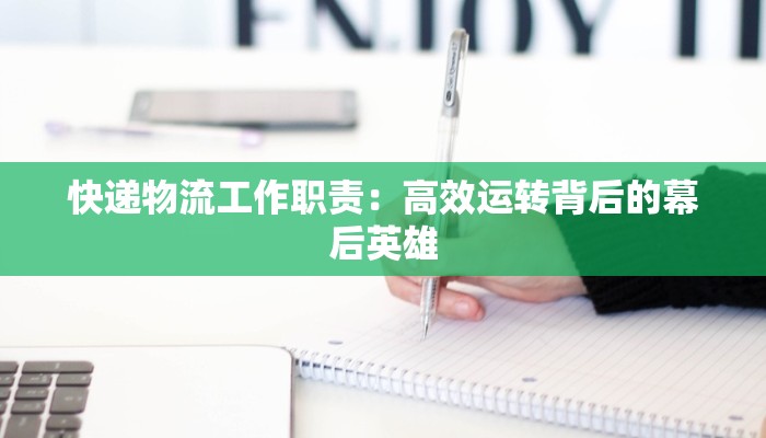 快递物流工作职责：高效运转背后的幕后英雄