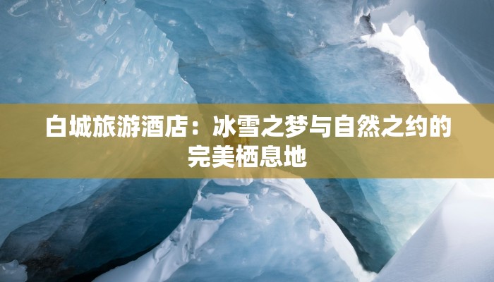 白城旅游酒店：冰雪之梦与自然之约的完美栖息地