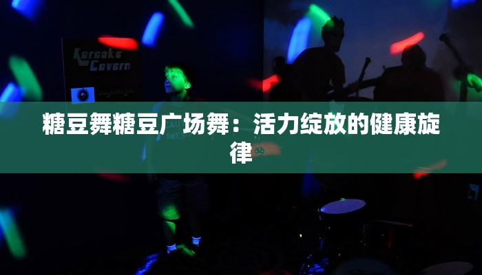 糖豆舞糖豆广场舞：活力绽放的健康旋律