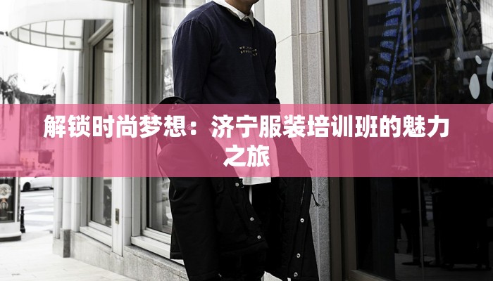 解锁时尚梦想：济宁服装培训班的魅力之旅