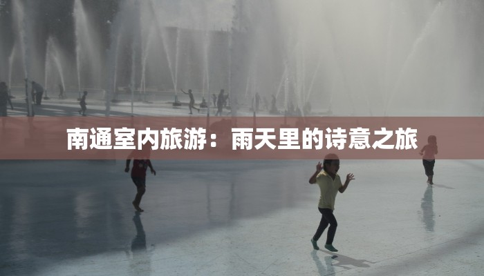 南通室内旅游：雨天里的诗意之旅