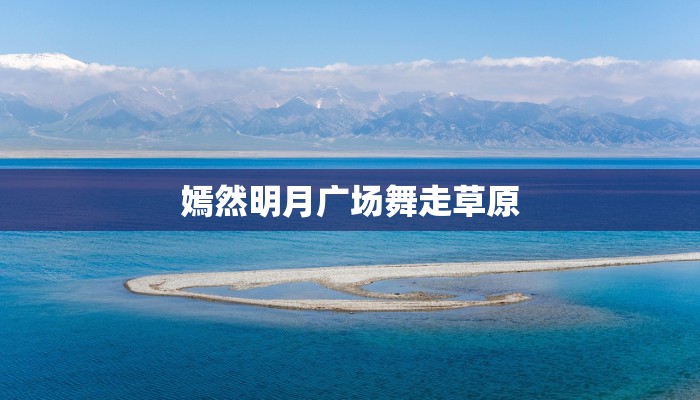 嫣然明月广场舞走草原