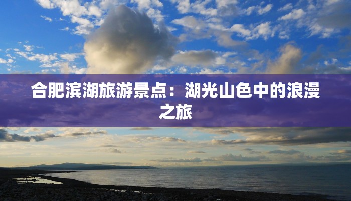 合肥滨湖旅游景点：湖光山色中的浪漫之旅