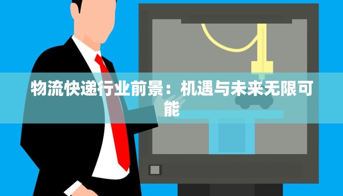 物流快递行业前景：机遇与未来无限可能