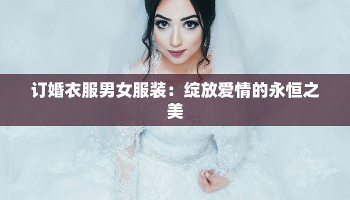 订婚衣服男女服装：绽放爱情的永恒之美