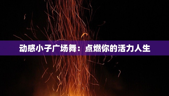 动感小子广场舞:点燃你的活力人生 动感小子广场舞:点燃你的活力人生