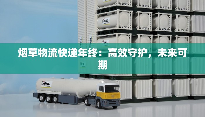 烟草物流快递年终：高效守护，未来可期