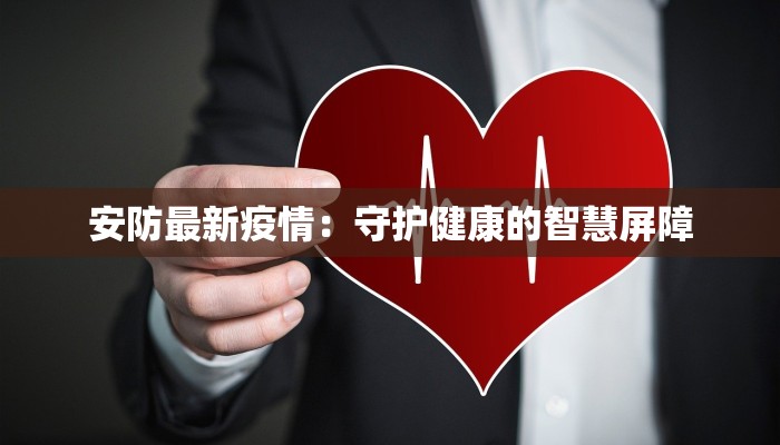 安防最新疫情:守护健康的智慧屏障 安防最新疫情:守护健康的智慧屏障