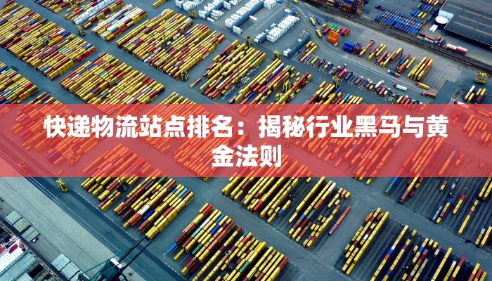 快递物流站点排名：揭秘行业黑马与黄金法则
