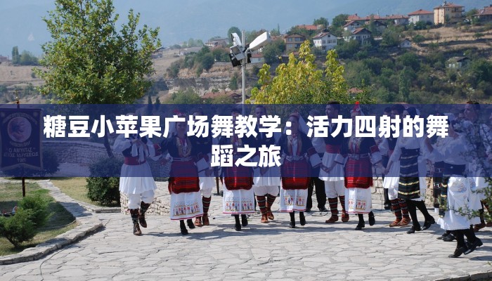 糖豆小苹果广场舞教学:活力四射的舞蹈之旅 糖豆小苹果广场舞教学:活力四射的舞蹈之旅