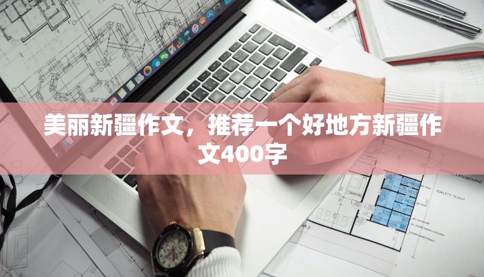 美丽新疆作文，推荐一个好地方新疆作文400字