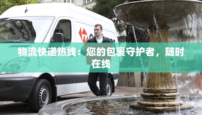 物流快递热线：您的包裹守护者，随时在线