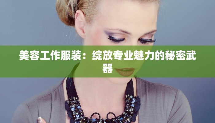 美容工作服装：绽放专业魅力的秘密武器