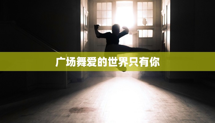 广场舞爱的世界只有你