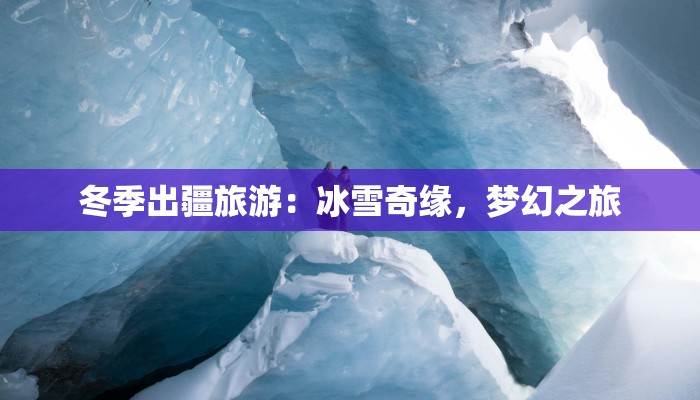 冬季出疆旅游：冰雪奇缘，梦幻之旅