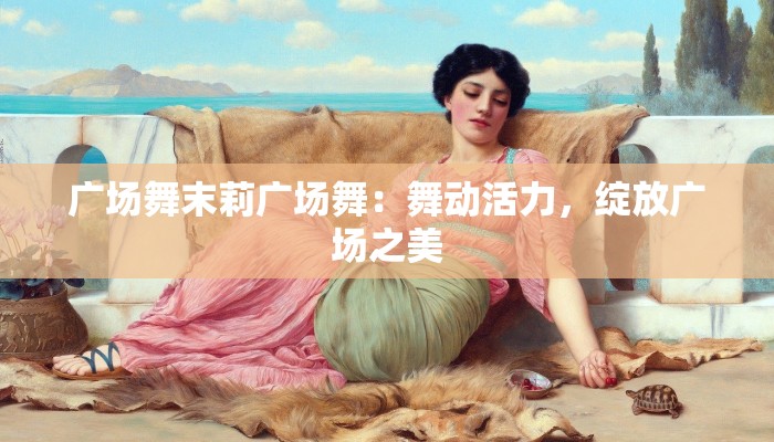 广场舞末莉广场舞：舞动活力，绽放广场之美