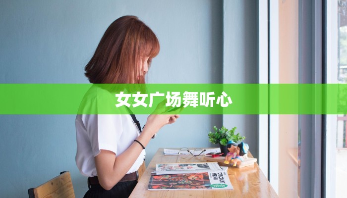 女女广场舞听心 女女广场舞听心