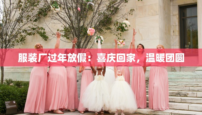 服装厂过年放假：喜庆回家，温暖团圆