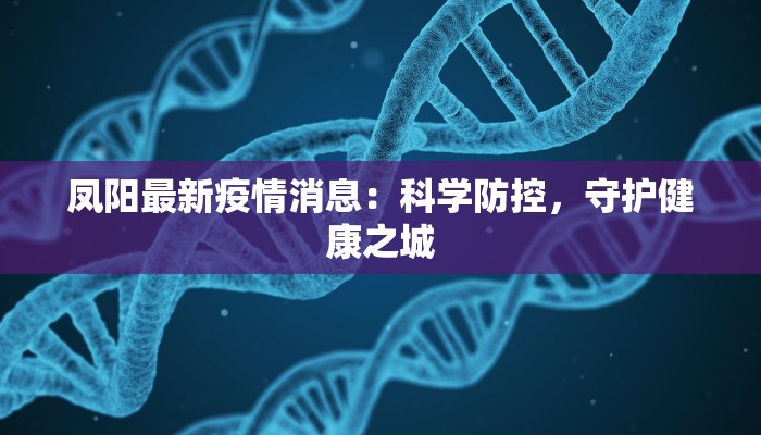 凤阳最新疫情消息:科学防控,守护健康之城 凤阳最新疫情消息:科学防控,守护健康之城