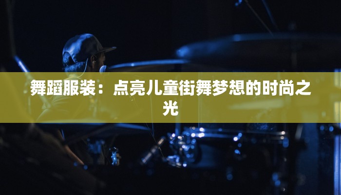 舞蹈服装：点亮儿童街舞梦想的时尚之光