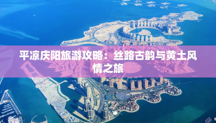 平凉庆阳旅游攻略：丝路古韵与黄土风情之旅