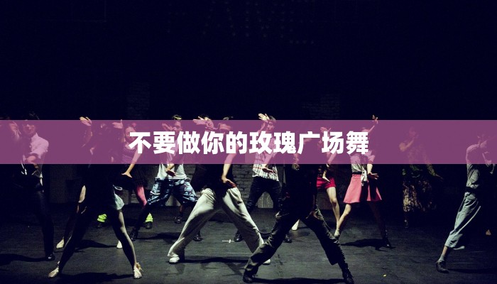 不要做你的玫瑰广场舞