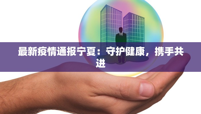 最新疫情通报宁夏：守护健康，携手共进