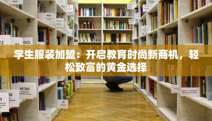 学生服装加盟：开启教育时尚新商机，轻松致富的黄金选择