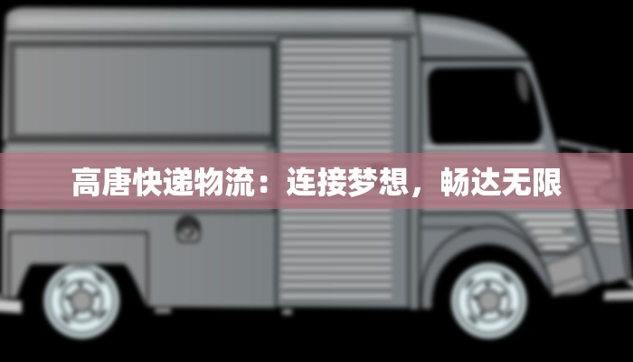 高唐快递物流：连接梦想，畅达无限