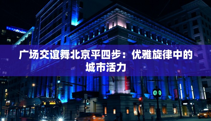 广场交谊舞北京平四步：优雅旋律中的城市活力