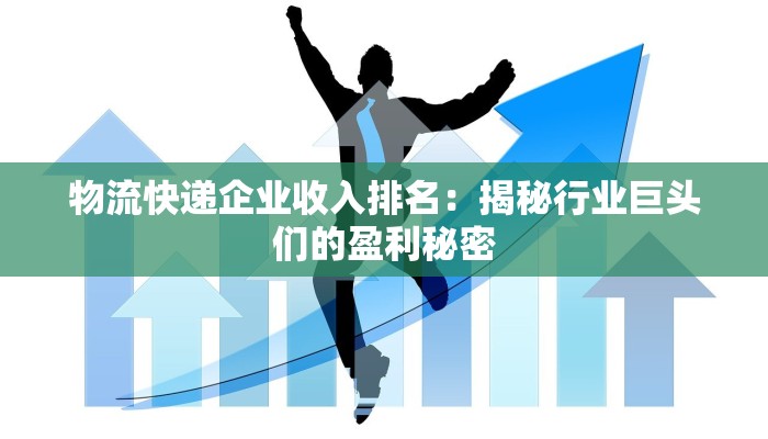 物流快递企业收入排名：揭秘行业巨头们的盈利秘密
